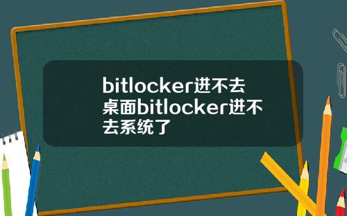 bitlocker进不去桌面bitlocker进不去系统了
