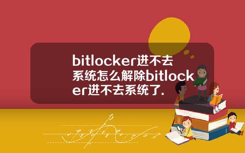 bitlocker进不去系统怎么解除bitlocker进不去系统了.