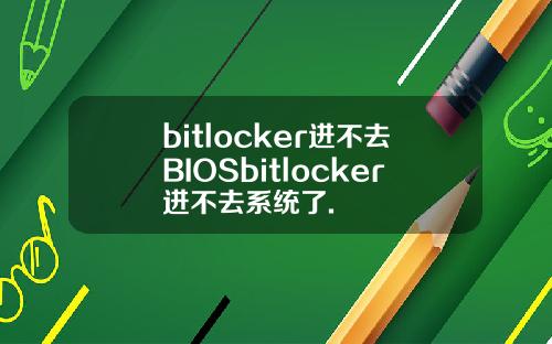bitlocker进不去BIOSbitlocker进不去系统了.