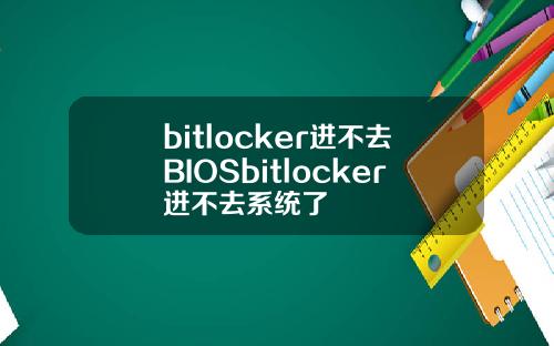 bitlocker进不去BIOSbitlocker进不去系统了