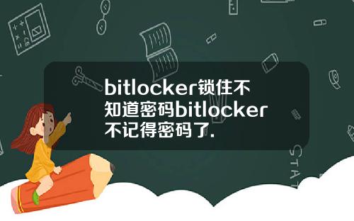 bitlocker锁住不知道密码bitlocker不记得密码了.