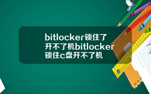 bitlocker锁住了开不了机bitlocker锁住c盘开不了机