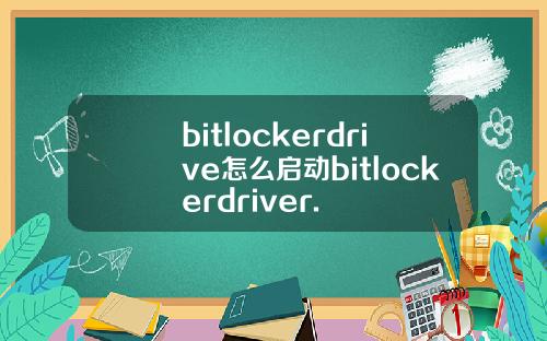 bitlockerdrive怎么启动bitlockerdriver.