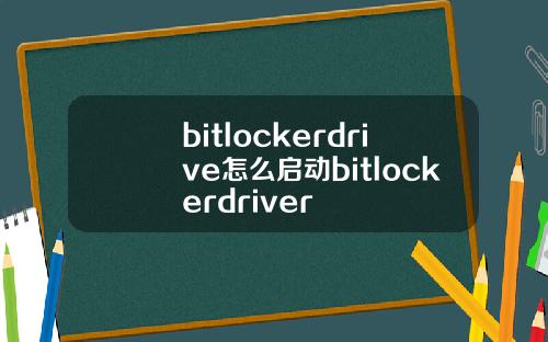 bitlockerdrive怎么启动bitlockerdriver