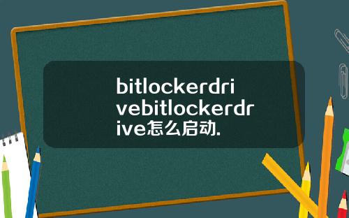 bitlockerdrivebitlockerdrive怎么启动.