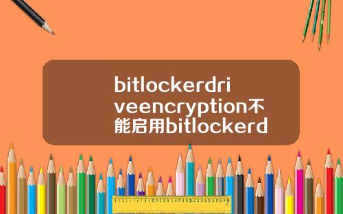 bitlockerdriveencryption不能启用bitlockerdriveencryption有什么用.