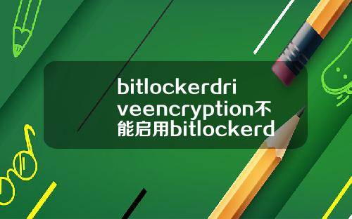 bitlockerdriveencryption不能启用bitlockerdriveencryption有什么用