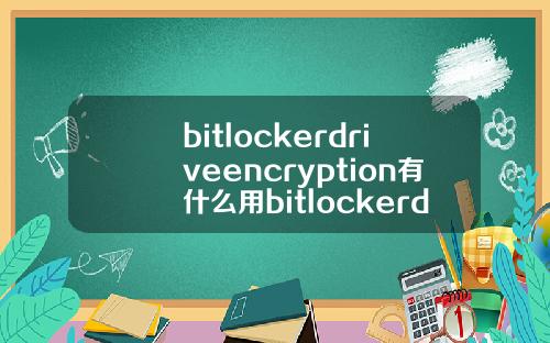 bitlockerdriveencryption有什么用bitlockerdriveencryption不能启用