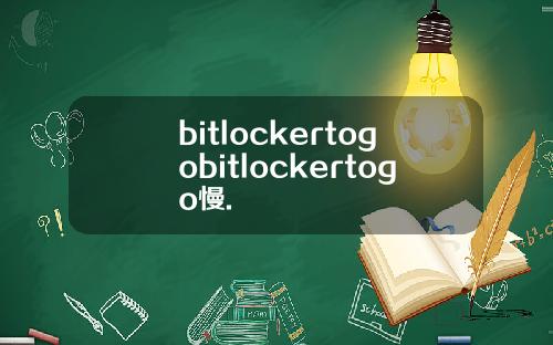 bitlockertogobitlockertogo慢.