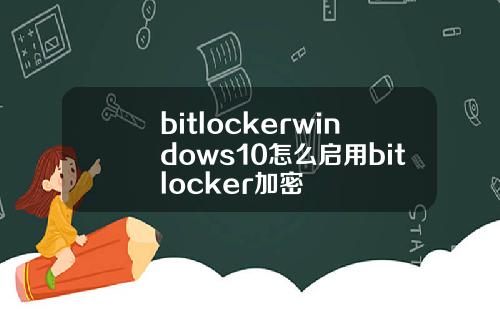 bitlockerwindows10怎么启用bitlocker加密