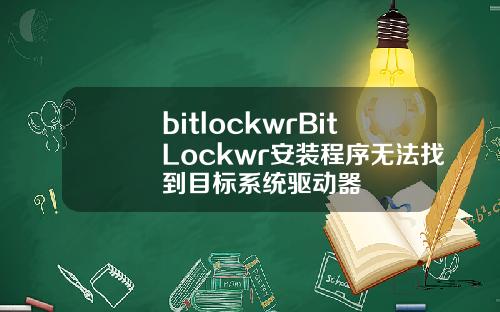 bitlockwrBitLockwr安装程序无法找到目标系统驱动器