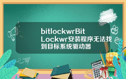 bitlockwrBitLockwr安装程序无法找到目标系统驱动器