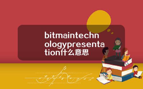 bitmaintechnologypresentation什么意思