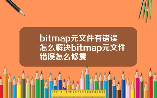 bitmap元文件有错误怎么解决bitmap元文件错误怎么修复