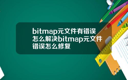 bitmap元文件有错误怎么解决bitmap元文件错误怎么修复