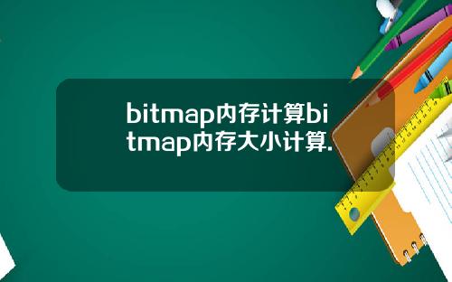 bitmap内存计算bitmap内存大小计算.