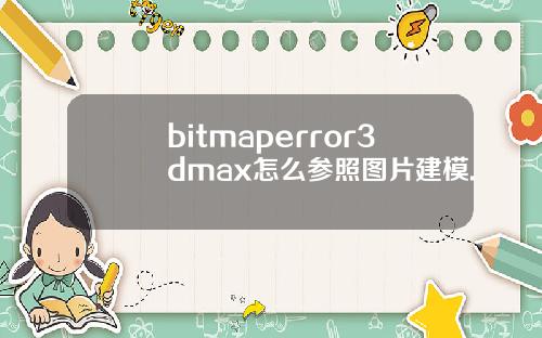 bitmaperror3dmax怎么参照图片建模.
