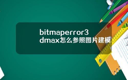 bitmaperror3dmax怎么参照图片建模