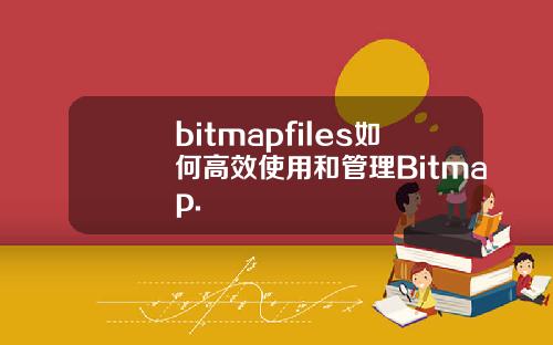 bitmapfiles如何高效使用和管理Bitmap.