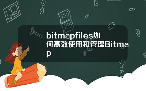 bitmapfiles如何高效使用和管理Bitmap