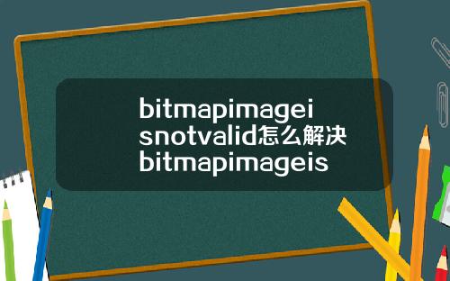 bitmapimageisnotvalid怎么解决bitmapimageisnotvalid怎么解决