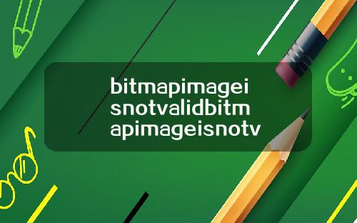bitmapimageisnotvalidbitmapimageisnotvalid怎么解决.