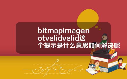bitmapimagenotvalidvalid这个提示是什么意思如何解决呢