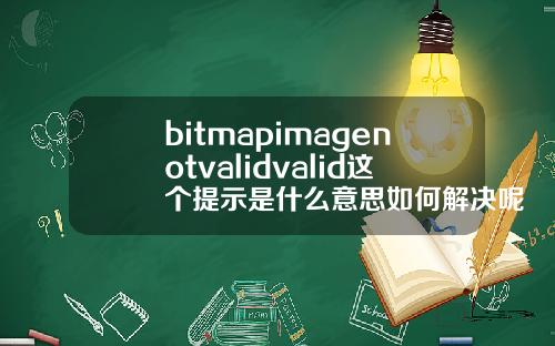 bitmapimagenotvalidvalid这个提示是什么意思如何解决呢