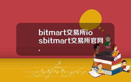 bitmart交易所iosbitmart交易所官网.