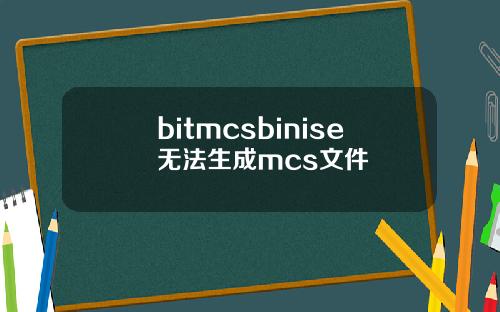 bitmcsbinise无法生成mcs文件