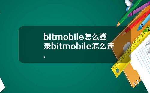 bitmobile怎么登录bitmobile怎么连.