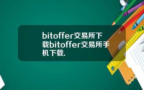 bitoffer交易所下载bitoffer交易所手机下载.