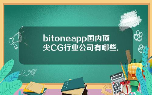 bitoneapp国内顶尖CG行业公司有哪些.
