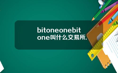 bitoneonebitone叫什么交易所.