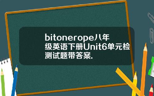 bitonerope八年级英语下册Unit6单元检测试题带答案.