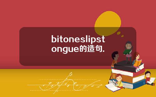 bitoneslipstongue的造句.