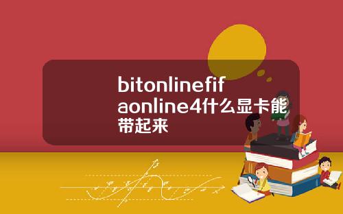 bitonlinefifaonline4什么显卡能带起来