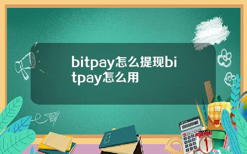 bitpay怎么提现bitpay怎么用