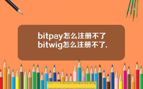bitpay怎么注册不了bitwig怎么注册不了.
