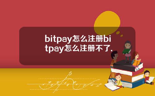 bitpay怎么注册bitpay怎么注册不了.