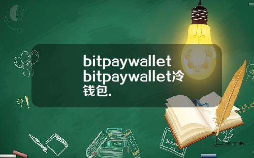 bitpaywalletbitpaywallet冷钱包.
