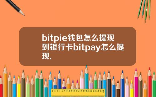 bitpie钱包怎么提现到银行卡bitpay怎么提现.