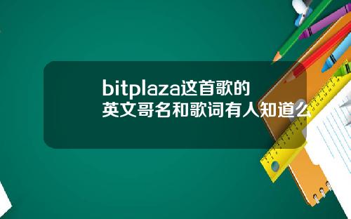 bitplaza这首歌的英文哥名和歌词有人知道么