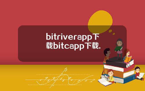 bitriverapp下载bitcapp下载.