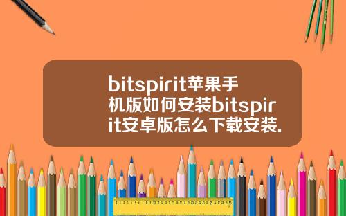 bitspirit苹果手机版如何安装bitspirit安卓版怎么下载安装.