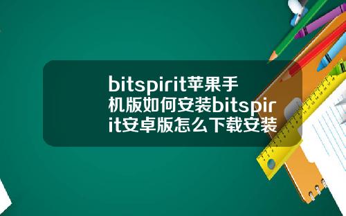 bitspirit苹果手机版如何安装bitspirit安卓版怎么下载安装