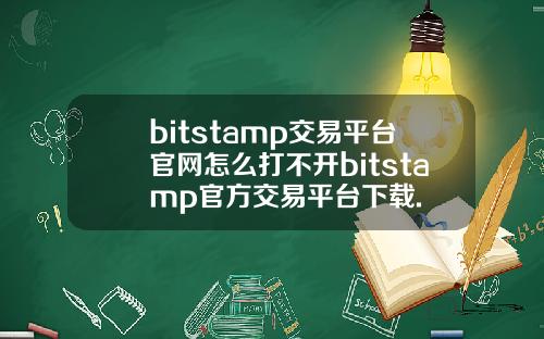 bitstamp交易平台官网怎么打不开bitstamp官方交易平台下载.