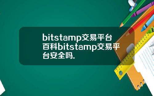 bitstamp交易平台百科bitstamp交易平台安全吗.
