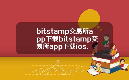 bitstamp交易所app下载bitstamp交易所app下载ios.