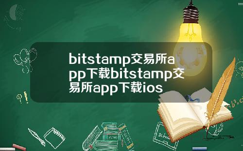 bitstamp交易所app下载bitstamp交易所app下载ios